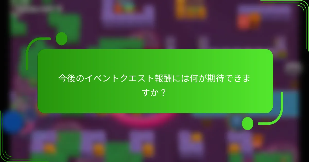 今後のイベントクエスト報酬には何が期待できますか？