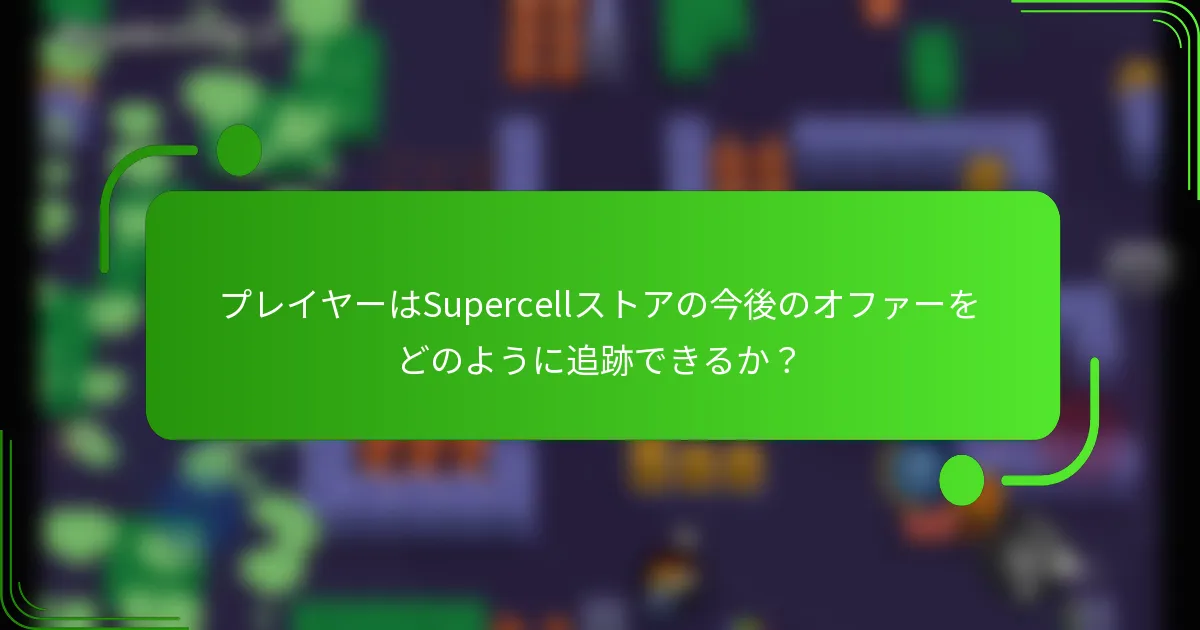 プレイヤーはSupercellストアの今後のオファーをどのように追跡できるか？