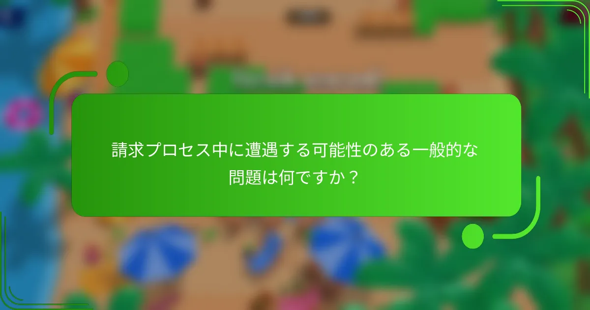 請求プロセス中に遭遇する可能性のある一般的な問題は何ですか？