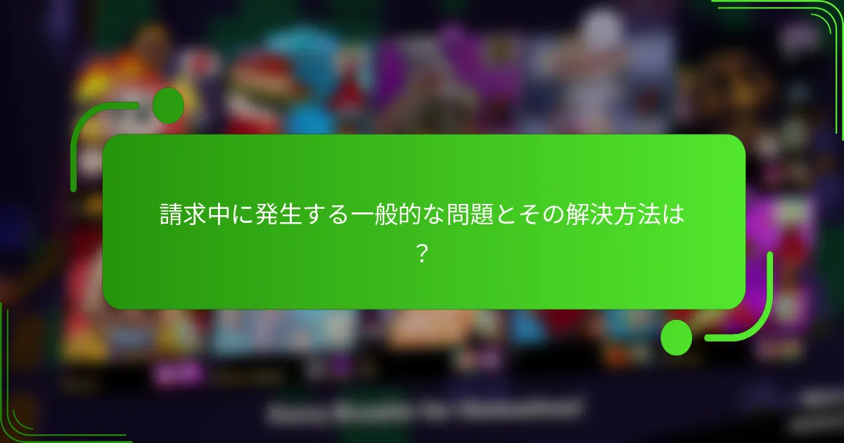 請求中に発生する一般的な問題とその解決方法は？
