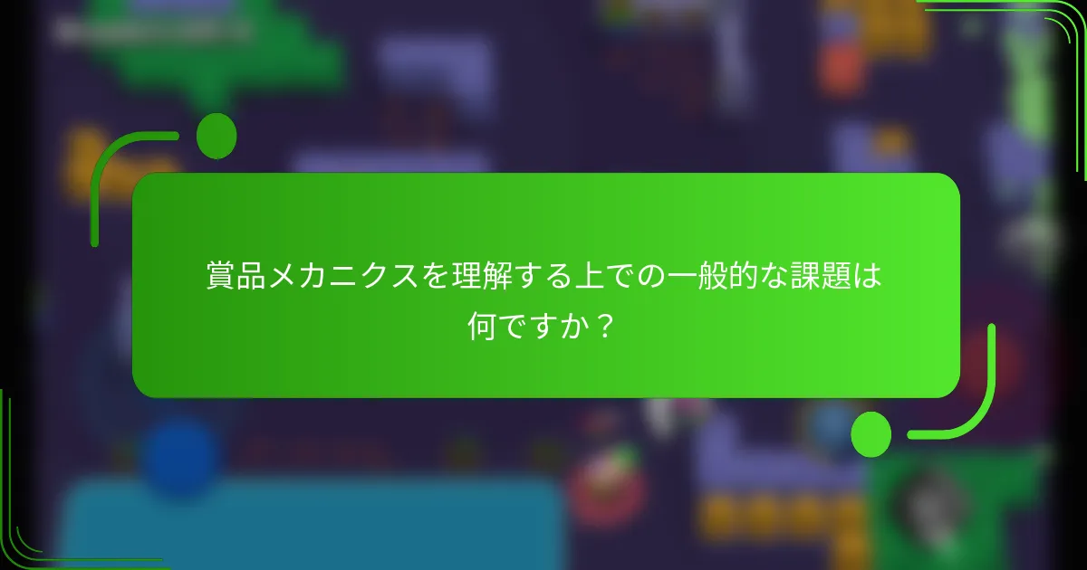 賞品メカニクスを理解する上での一般的な課題は何ですか？