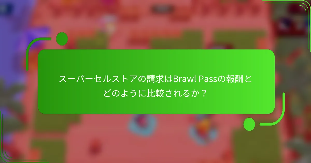 スーパーセルストアの請求はBrawl Passの報酬とどのように比較されるか？