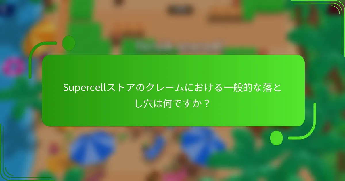 Supercellストアのクレームにおける一般的な落とし穴は何ですか？