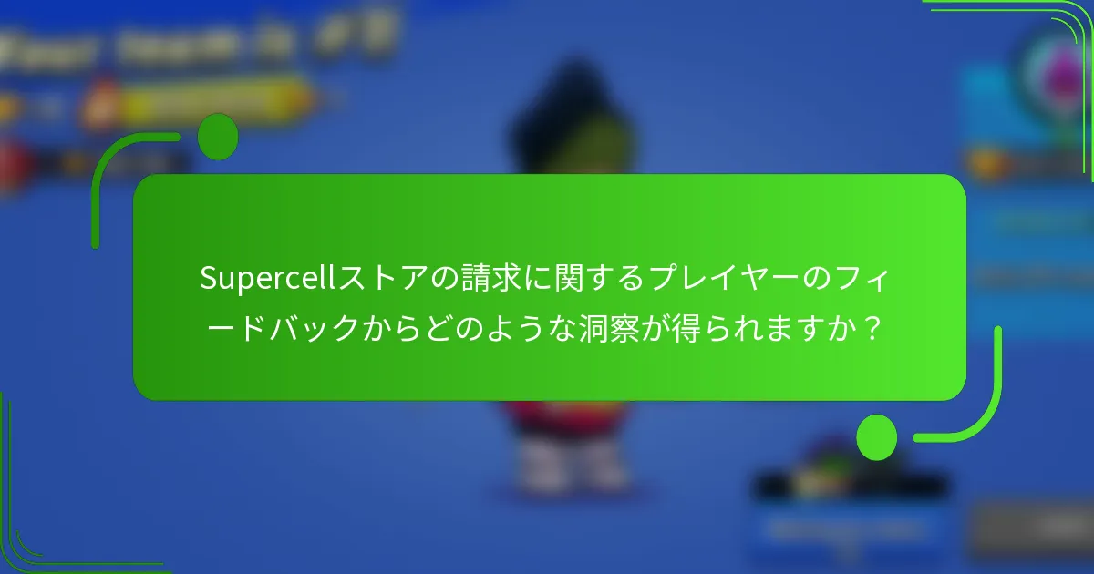 Supercellストアの請求に関するプレイヤーのフィードバックからどのような洞察が得られますか？